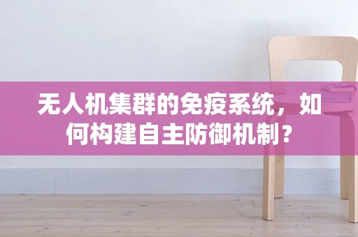 无人机集群的免疫系统，如何构建自主防御机制？