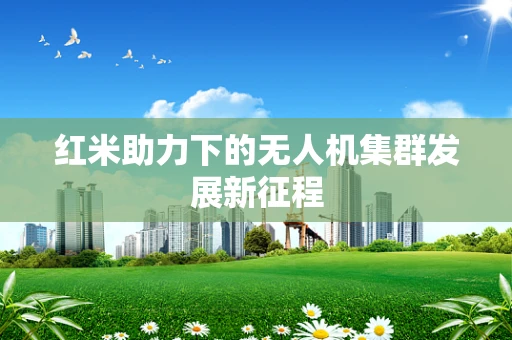红米助力下的无人机集群发展新征程