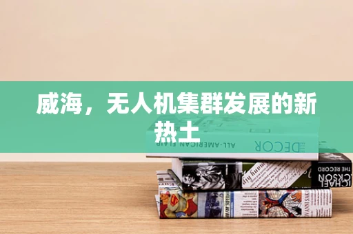 威海，无人机集群发展的新热土
