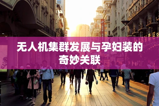 无人机集群发展与孕妇装的奇妙关联