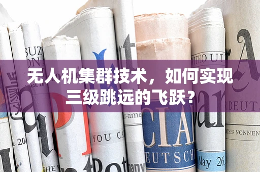 无人机集群技术，如何实现三级跳远的飞跃？
