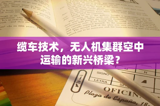 缆车技术，无人机集群空中运输的新兴桥梁？