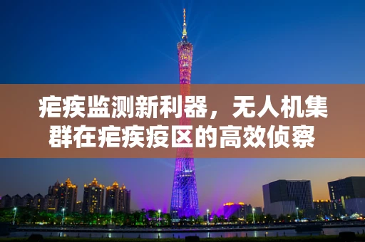 疟疾监测新利器，无人机集群在疟疾疫区的高效侦察