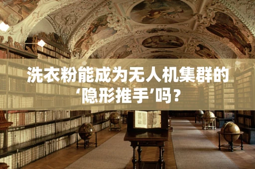 洗衣粉能成为无人机集群的‘隐形推手’吗？
