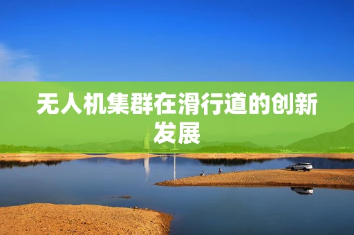 无人机集群在滑行道的创新发展
