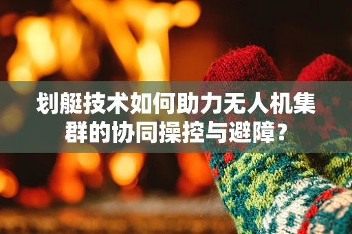 划艇技术如何助力无人机集群的协同操控与避障？