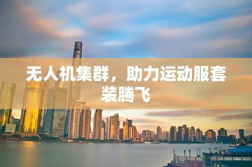 无人机集群，助力运动服套装腾飞
