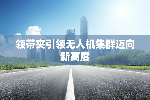 领带夹引领无人机集群迈向新高度