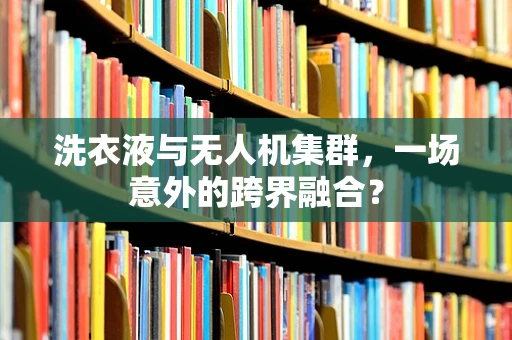 洗衣液与无人机集群，一场意外的跨界融合？
