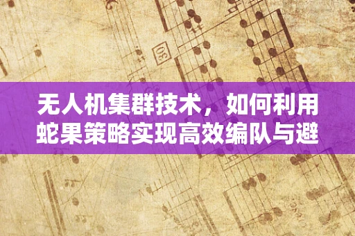 无人机集群技术，如何利用蛇果策略实现高效编队与避障？