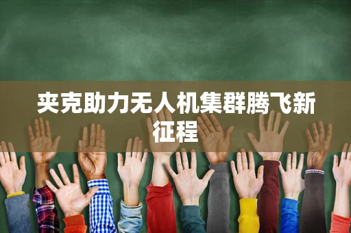夹克助力无人机集群腾飞新征程