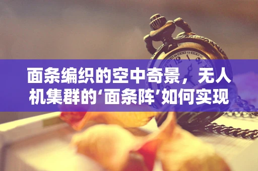 面条编织的空中奇景，无人机集群的‘面条阵’如何实现？