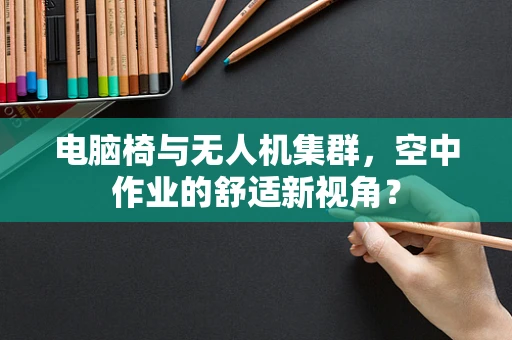 电脑椅与无人机集群，空中作业的舒适新视角？