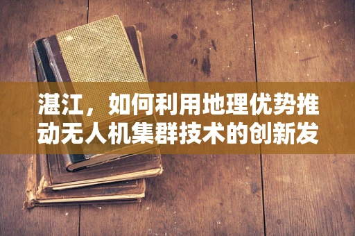 湛江，如何利用地理优势推动无人机集群技术的创新发展？