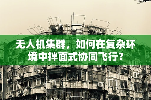 无人机集群，如何在复杂环境中拌面式协同飞行？