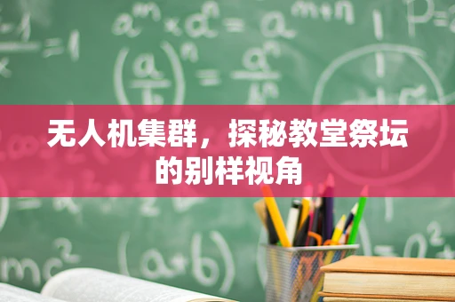 无人机集群，探秘教堂祭坛的别样视角