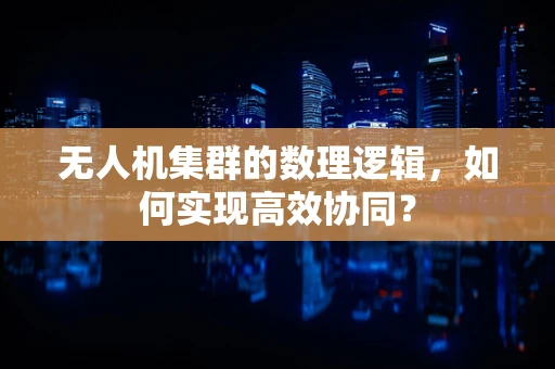 无人机集群的数理逻辑，如何实现高效协同？