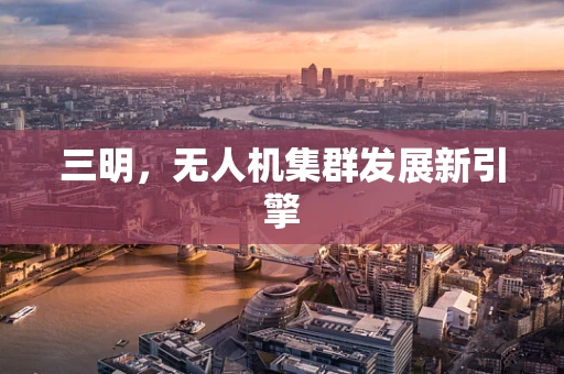 三明，无人机集群发展新引擎