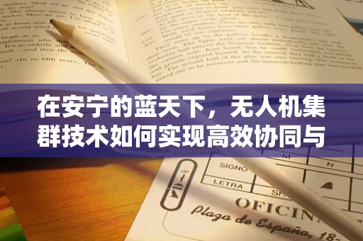 在安宁的蓝天下，无人机集群技术如何实现高效协同与安全飞行？