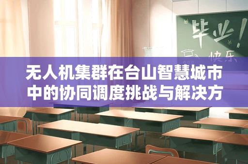 无人机集群在台山智慧城市中的协同调度挑战与解决方案