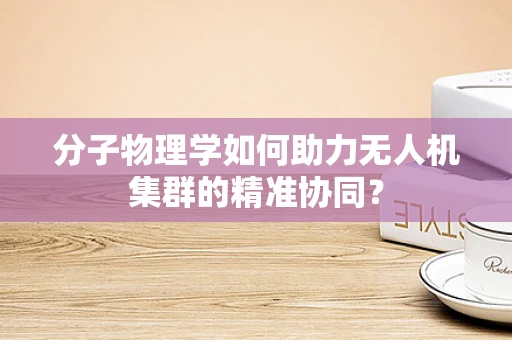 分子物理学如何助力无人机集群的精准协同？