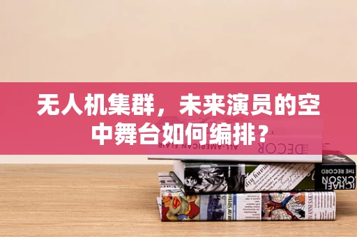 无人机集群，未来演员的空中舞台如何编排？