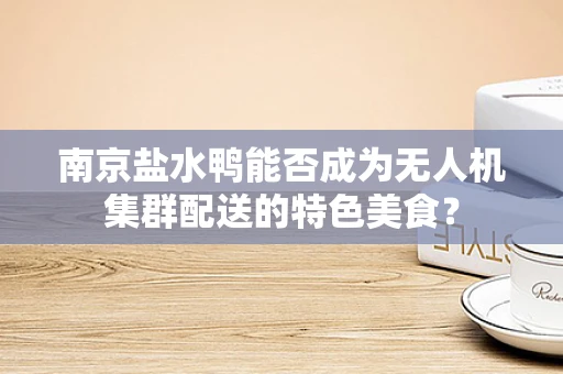 南京盐水鸭能否成为无人机集群配送的特色美食？