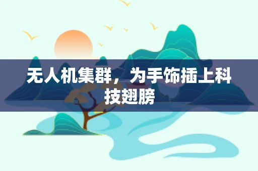 无人机集群，为手饰插上科技翅膀