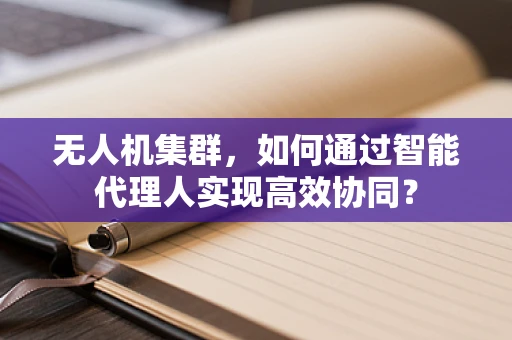 无人机集群，如何通过智能代理人实现高效协同？