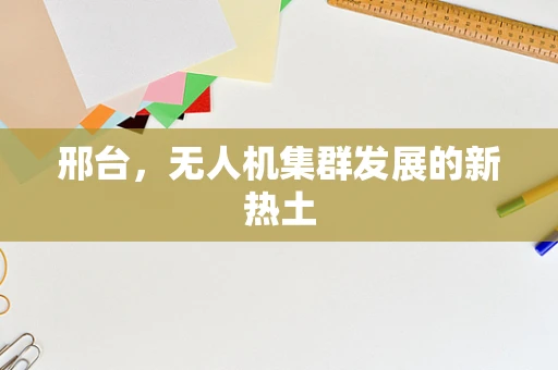 邢台，无人机集群发展的新热土