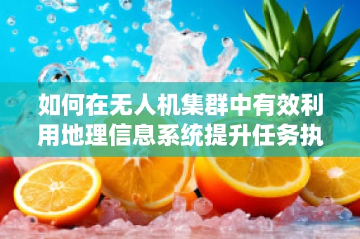 如何在无人机集群中有效利用地理信息系统提升任务执行效率？