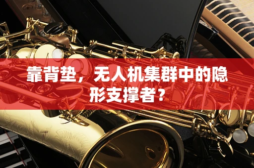 靠背垫，无人机集群中的隐形支撑者？