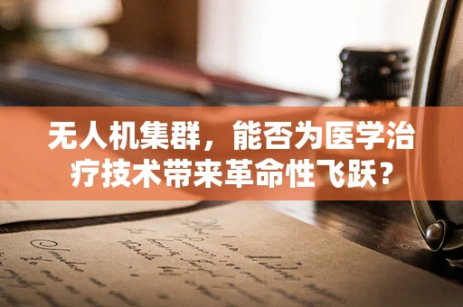 无人机集群，能否为医学治疗技术带来革命性飞跃？