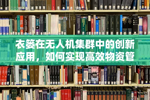 衣篓在无人机集群中的创新应用，如何实现高效物资管理？