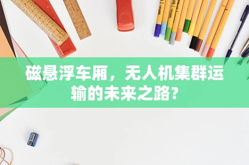 磁悬浮车厢，无人机集群运输的未来之路？
