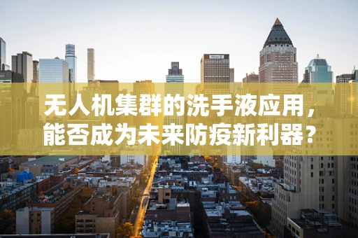 无人机集群的洗手液应用，能否成为未来防疫新利器？