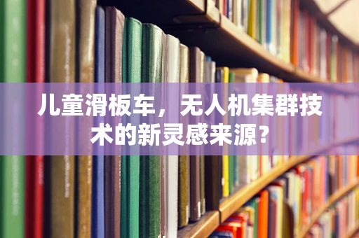 儿童滑板车，无人机集群技术的新灵感来源？