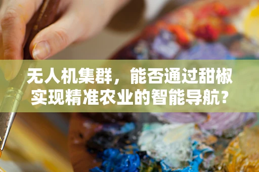 无人机集群，能否通过甜椒实现精准农业的智能导航？