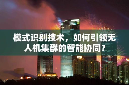 模式识别技术，如何引领无人机集群的智能协同？