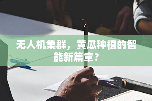无人机集群，黄瓜种植的智能新篇章？