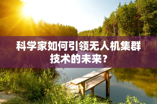 科学家如何引领无人机集群技术的未来？