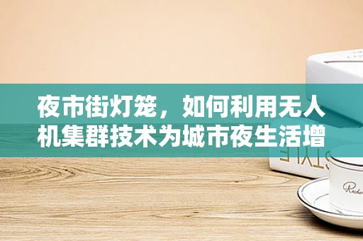 夜市街灯笼，如何利用无人机集群技术为城市夜生活增添光彩？
