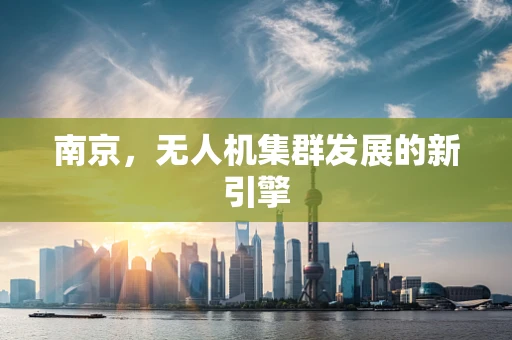 南京，无人机集群发展的新引擎