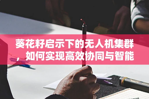 葵花籽启示下的无人机集群，如何实现高效协同与智能部署？