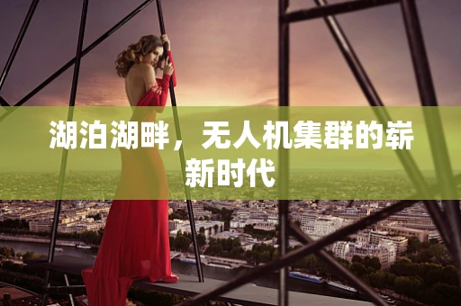 湖泊湖畔，无人机集群的崭新时代