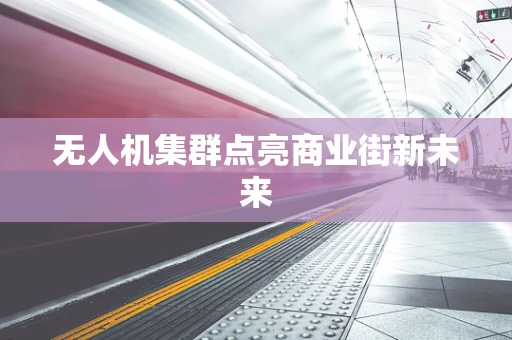 无人机集群点亮商业街新未来
