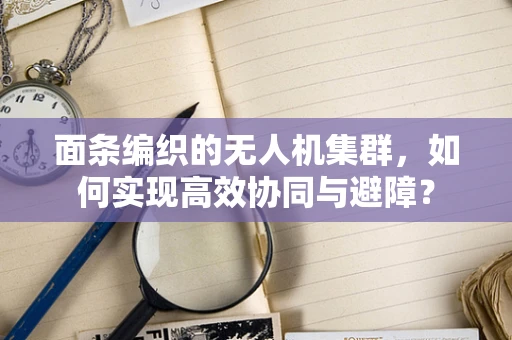 面条编织的无人机集群，如何实现高效协同与避障？