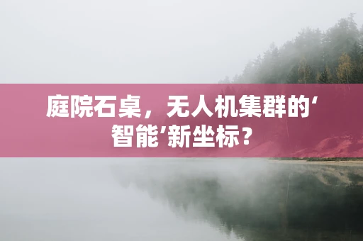 庭院石桌，无人机集群的‘智能’新坐标？