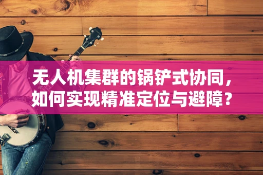 无人机集群的锅铲式协同，如何实现精准定位与避障？