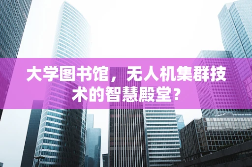 大学图书馆，无人机集群技术的智慧殿堂？